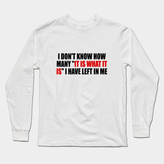 I don't know how many it is what it is I have left in me Long Sleeve T-Shirt by It'sMyTime